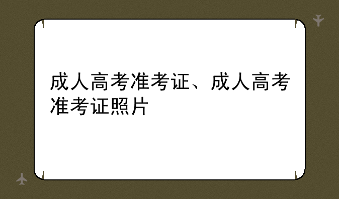 成人高考准考证、成人高考准考证照片