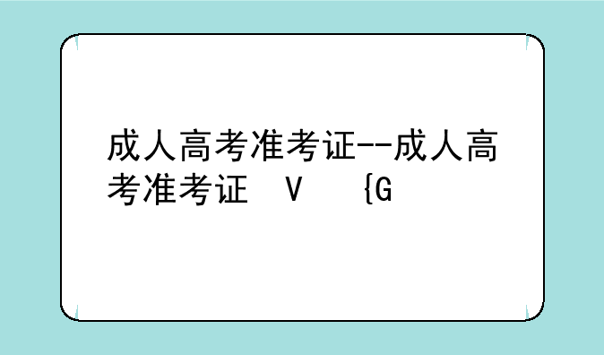 成人高考准考证--成人高考准考证号在哪里看