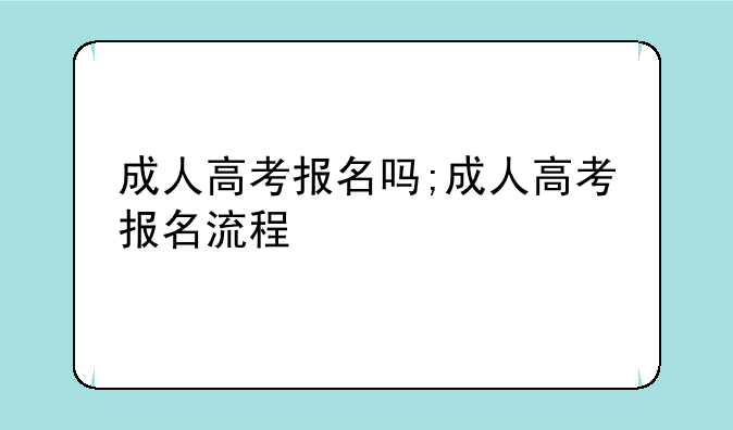 成人高考报名吗;成人高考报名流程