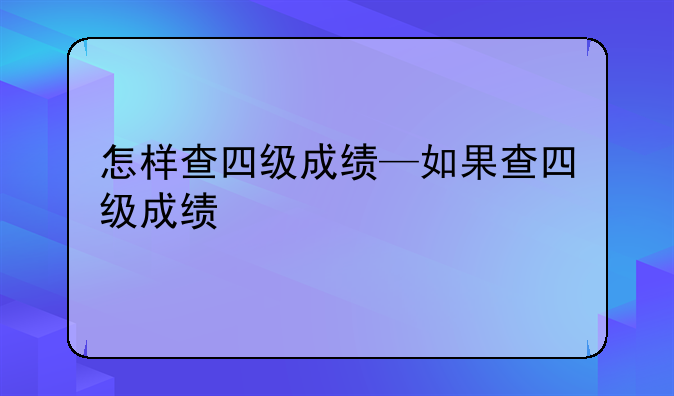 怎样查四级成绩—如果查四级成绩
