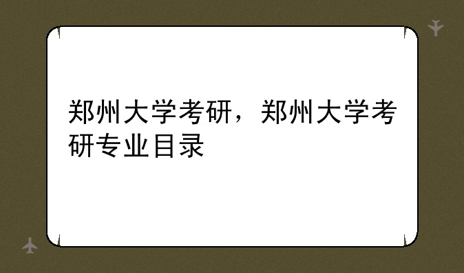 郑州大学考研，郑州大学考研专业目录