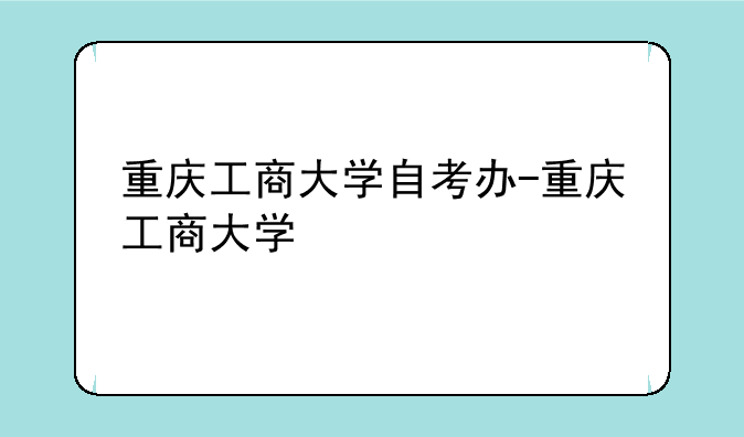 重庆工商大学自考办-重庆工商大学