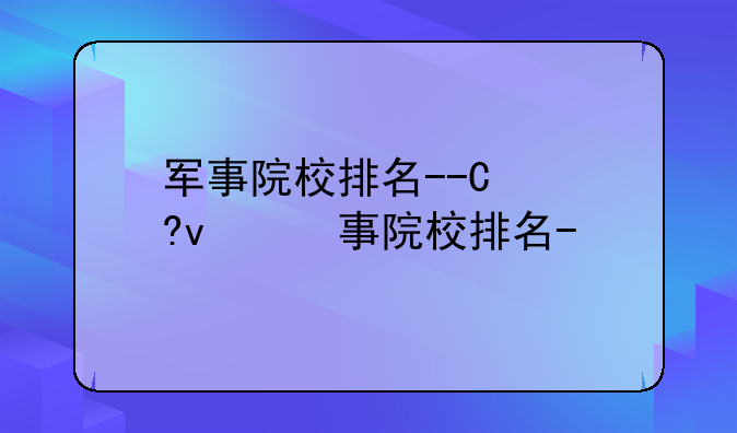军事院校排名--国防军事院校排名