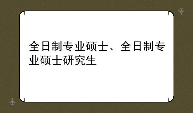 全日制专业硕士、全日制专业硕士研究生
