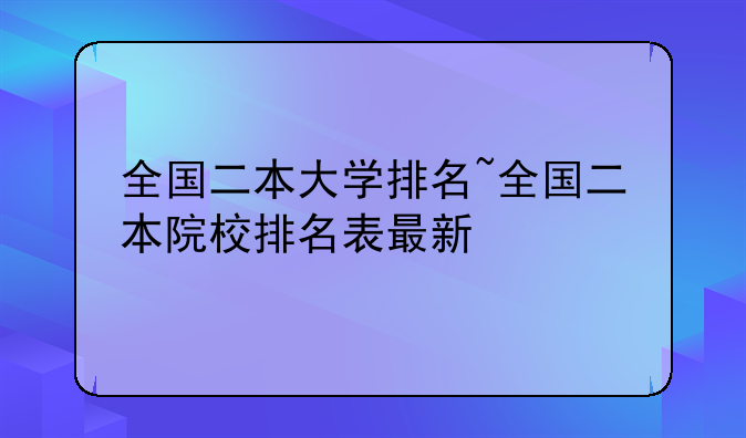 全国二本大学排名~全国二本院校排名表最新