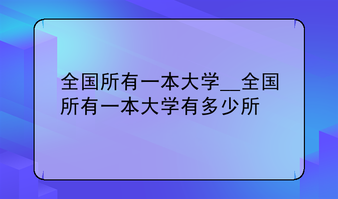 全国所有一本大学__全国所有一本大学有多少所