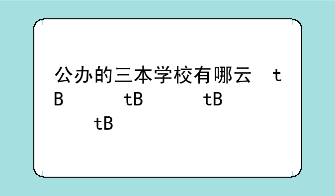 公办的三本学校有哪些、公办三本有哪些学校及分数