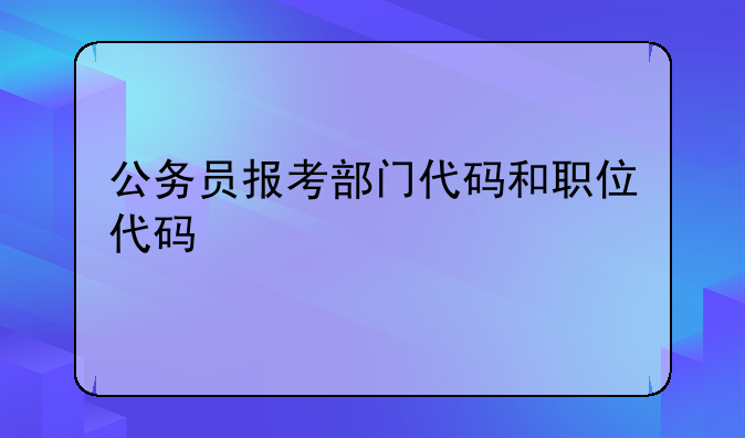公务员报考部门代码和职位代码