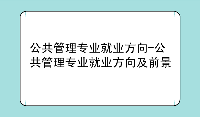 公共管理专业就业方向-公共管理专业就业方向及前景