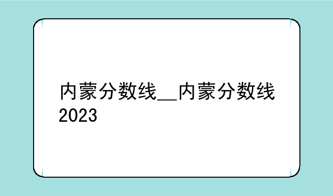 内蒙分数线__内蒙分数线2023