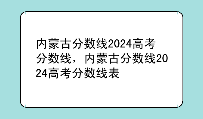 内蒙古分数线2024高考分数线，内蒙古分数线2024高考分数线表