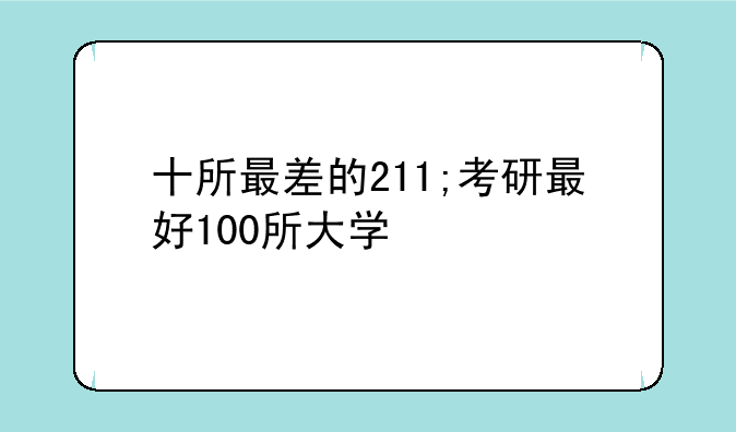 十所最差的211;考研最好100所大学